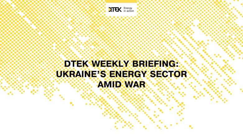 DTEK weekly briefing: Ukraine’s Energy Sector amid war