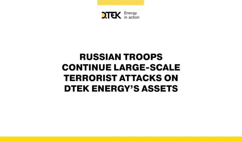 russian troops continue large-scale terrorist attacks on DTEK Energy’s assets