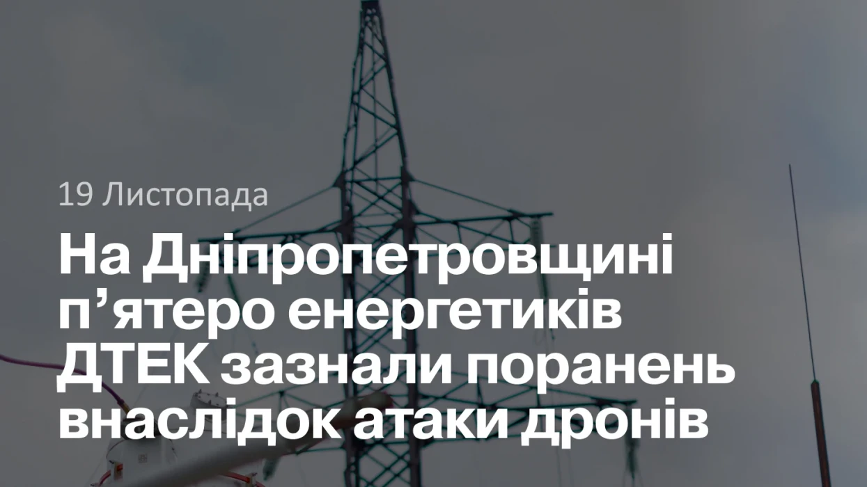 На Дніпропетровщині п’ятеро енергетиків ДТЕК Дніпровські електромережі зазнали поранень внаслідок атаки дронів